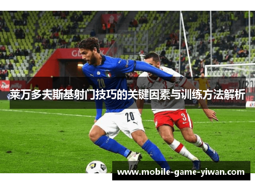 莱万多夫斯基射门技巧的关键因素与训练方法解析