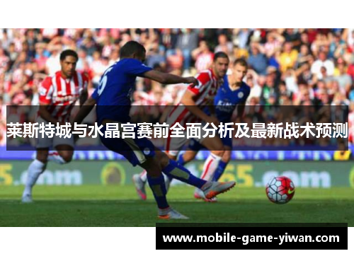 莱斯特城与水晶宫赛前全面分析及最新战术预测