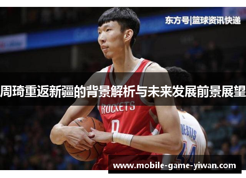 周琦重返新疆的背景解析与未来发展前景展望