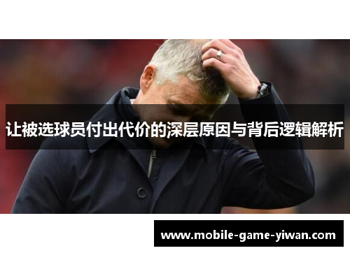 让被选球员付出代价的深层原因与背后逻辑解析