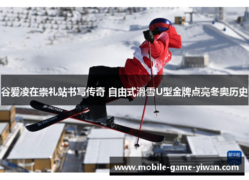 谷爱凌在崇礼站书写传奇 自由式滑雪U型金牌点亮冬奥历史