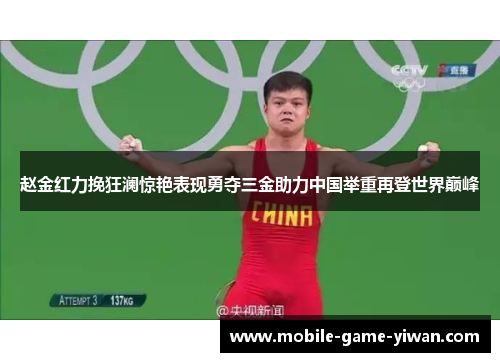 赵金红力挽狂澜惊艳表现勇夺三金助力中国举重再登世界巅峰