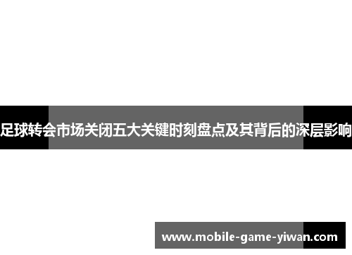 足球转会市场关闭五大关键时刻盘点及其背后的深层影响