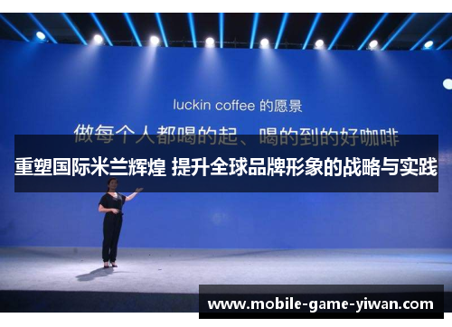 重塑国际米兰辉煌 提升全球品牌形象的战略与实践