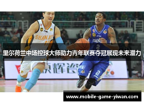 里尔荷兰中场控球大师助力青年联赛夺冠展现未来潜力