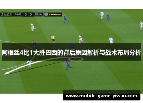 阿根廷4比1大胜巴西的背后原因解析与战术布局分析