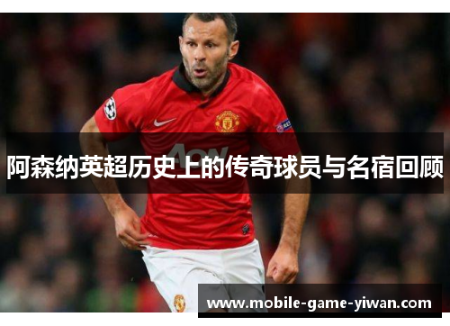 阿森纳英超历史上的传奇球员与名宿回顾