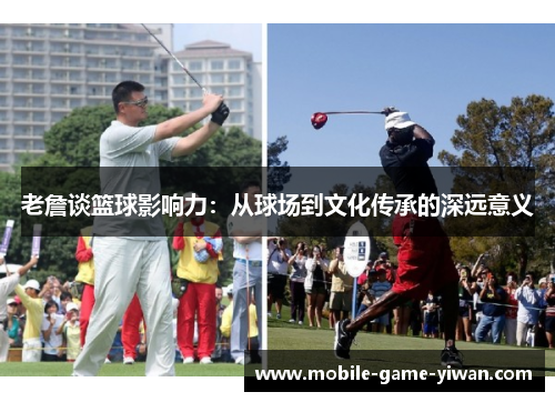 老詹谈篮球影响力：从球场到文化传承的深远意义