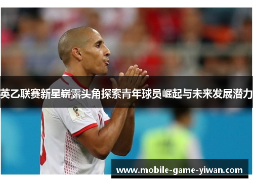 英乙联赛新星崭露头角探索青年球员崛起与未来发展潜力