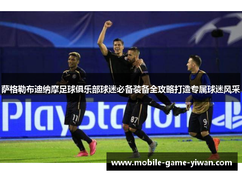 萨格勒布迪纳摩足球俱乐部球迷必备装备全攻略打造专属球迷风采