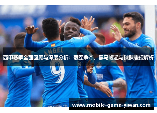 西甲赛季全面回顾与深度分析：冠军争夺、黑马崛起与球队表现解析