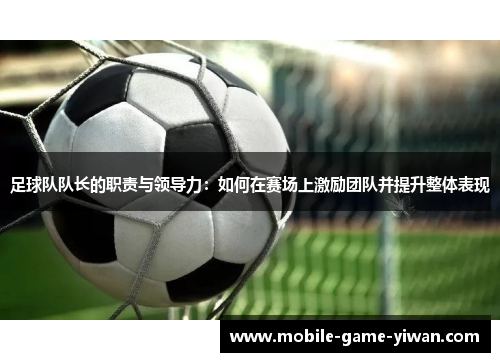 足球队队长的职责与领导力：如何在赛场上激励团队并提升整体表现