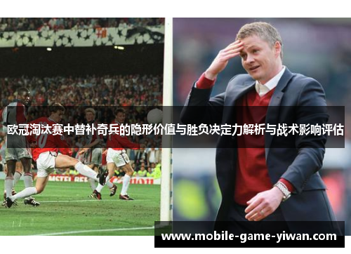 欧冠淘汰赛中替补奇兵的隐形价值与胜负决定力解析与战术影响评估