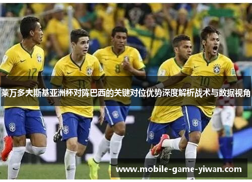 莱万多夫斯基亚洲杯对阵巴西的关键对位优势深度解析战术与数据视角
