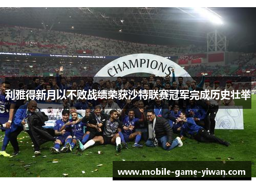 利雅得新月以不败战绩荣获沙特联赛冠军完成历史壮举