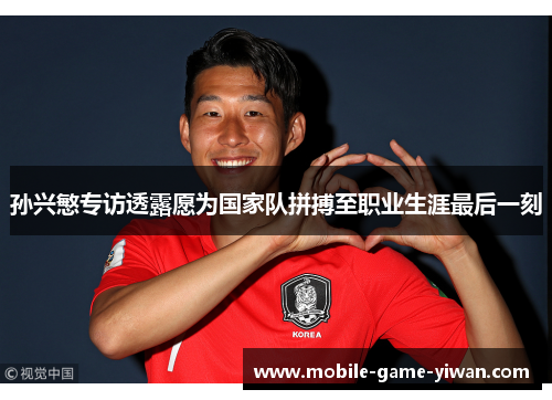 孙兴慜专访透露愿为国家队拼搏至职业生涯最后一刻