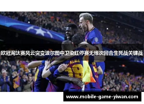 欧冠淘汰赛风云突变波尔图中卫染红停赛无缘次回合生死战关键战