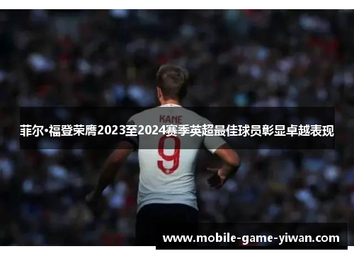 菲尔·福登荣膺2023至2024赛季英超最佳球员彰显卓越表现