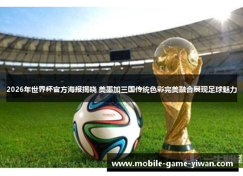 2026年世界杯官方海报揭晓 美墨加三国传统色彩完美融合展现足球魅力